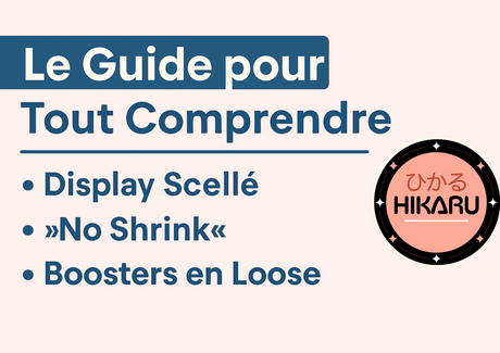 Display Scellé, "No Shrink", Boosters en Loose & Hikaru No Box : le guide